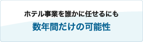 ホテル事業を誰かに任せるにも数年間だけの可能性