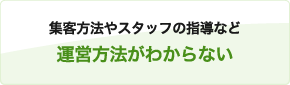 集客方法やスタッフの指導など運営方法がわからない