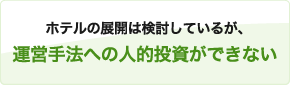 ホテルの展開は検討しているが、運営手法への人的投資ができない