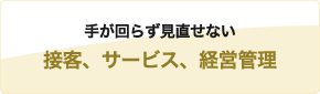 手が回らず見直せない接客、サービス、経営管理