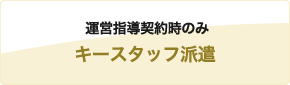 運営指導契約時のみキースタッフ派遣