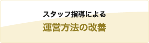 スタッフ指導による運営方法の改善