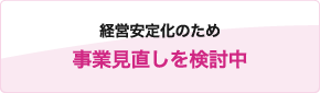 経営安定化のため事業見直しを検討中