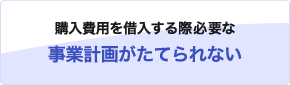 購入費用を借入する際必要な事業計画がたてられない