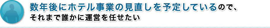 数年後にホテル事業の見直しを予定しているので、それまで誰かに運営を任せたい