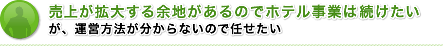 売上が拡大する余地があるのでホテル事業は続けたいが、運営方法が分からないので任せたい