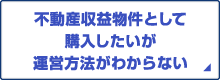 不動産収益物件として購入したいが運営方法はわからない