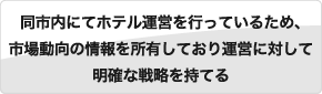 同市内にてホテル運営を行っているため、市場動向の情報を所有しており運営に対して明確な戦略を持てる