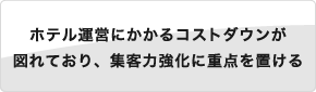 ホテル運営にかかるコストダウンが図れており、集客力強化に重点を置ける