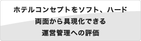 ホテルコンセプトをソフト、ハード両面から具現化できる 運営管理への評価