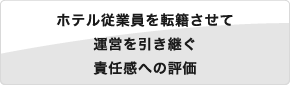 ホテル従業員を転籍させて運営を引き継ぐ 責任感への評価